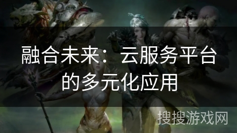 融合未来：云服务平台的多元化应用