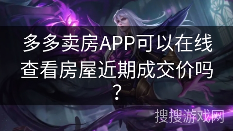 多多卖房APP可以在线查看房屋近期成交价吗? 多多卖房APP可以在线查看房屋近期成交价吗?