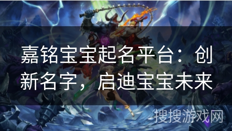 嘉铭宝宝起名平台：创新名字，启迪宝宝未来