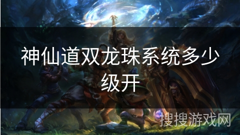 神仙道双龙珠系统多少级开