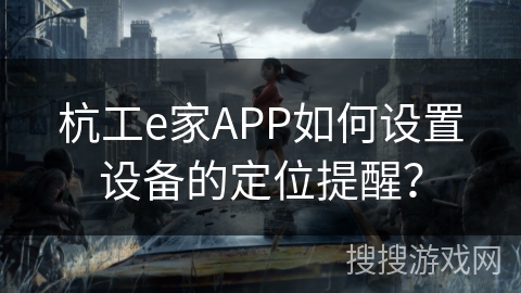 杭工e家APP如何设置设备的定位提醒？