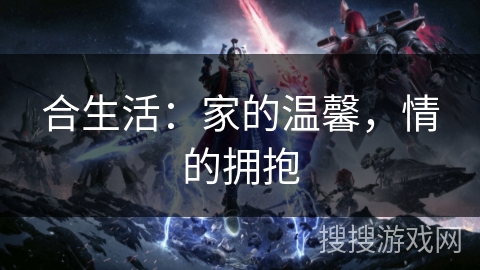 合生活：家的温馨，情的拥抱