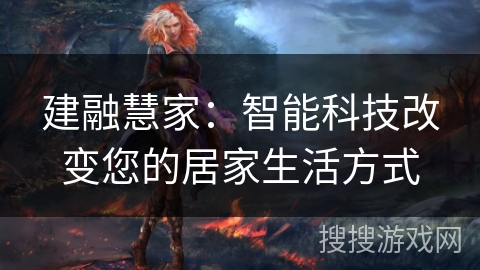 建融慧家：智能科技改变您的居家生活方式