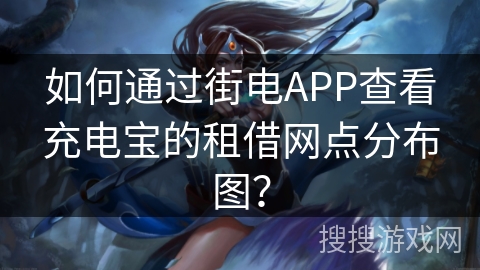如何通过街电APP查看充电宝的租借网点分布图？