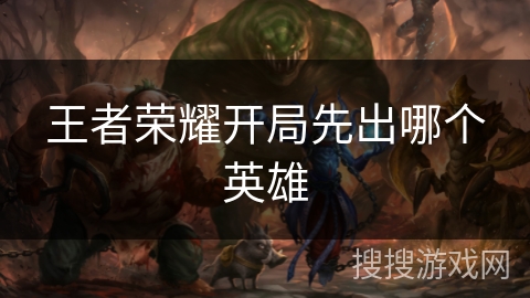 王者荣耀开局先出哪个英雄