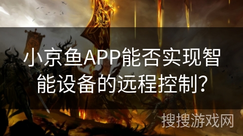 小京鱼APP能否实现智能设备的远程控制？