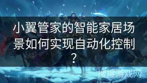 小翼管家的智能家居场景如何实现自动化控制？