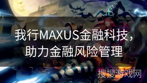 我行MAXUS金融科技，助力金融风险管理
