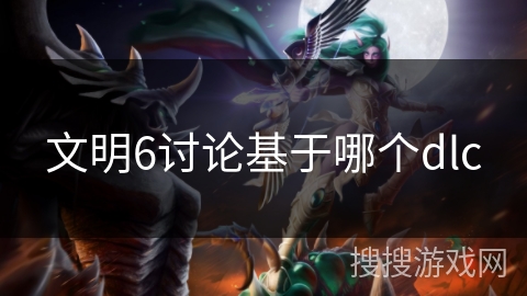 文明6讨论基于哪个dlc