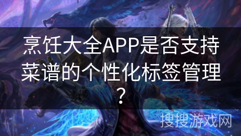 烹饪大全APP是否支持菜谱的个性化标签管理？