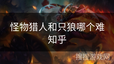 怪物猎人和只狼哪个难知乎