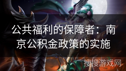 公共福利的保障者：南京公积金政策的实施