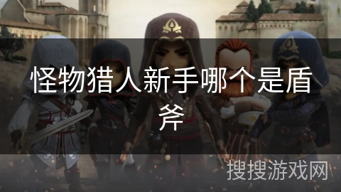 怪物猎人新手哪个是盾斧