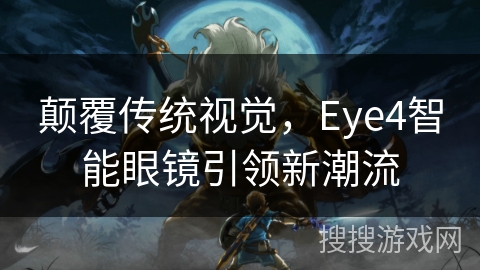 颠覆传统视觉，Eye4智能眼镜引领新潮流