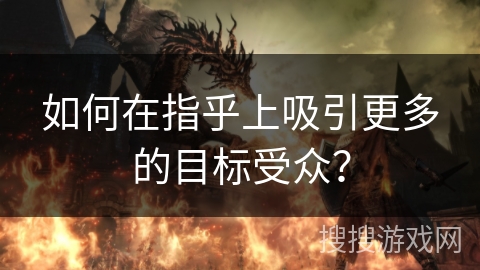 如何在指乎上吸引更多的目标受众？