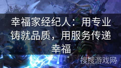 幸福家经纪人：用专业铸就品质，用服务传递幸福