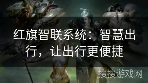 红旗智联系统：智慧出行，让出行更便捷