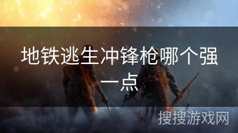 地铁逃生冲锋枪哪个强一点