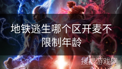 地铁逃生哪个区开麦不限制年龄