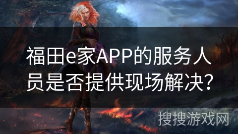 福田e家APP的服务人员是否提供现场解决？