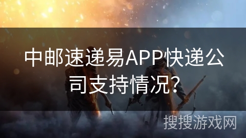 中邮速递易APP快递公司支持情况？