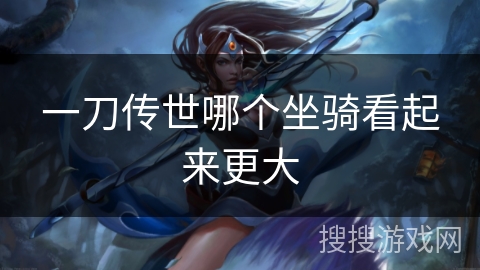 一刀传世哪个坐骑看起来更大