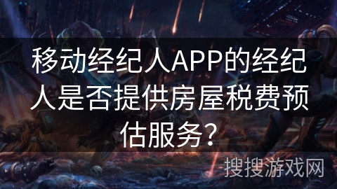 移动经纪人APP的经纪人是否提供房屋税费预估服务？