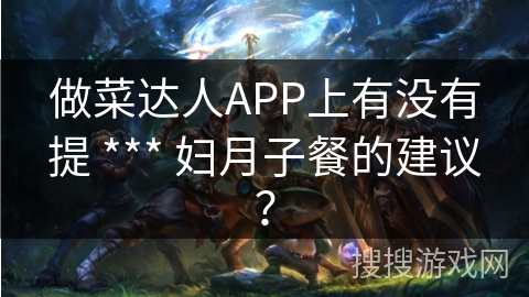 做菜达人APP上有没有提 *** 妇月子餐的建议？