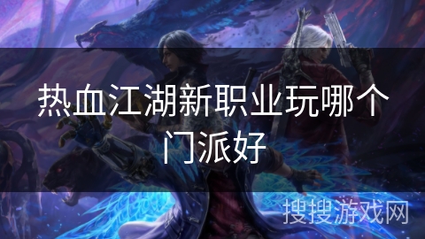 热血江湖新职业玩哪个门派好