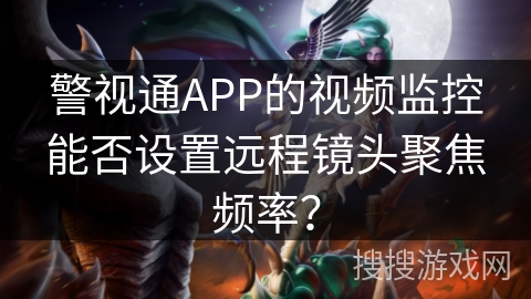 警视通APP的视频监控能否设置远程镜头聚焦频率？