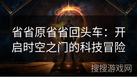 省省原省省回头车：开启时空之门的科技冒险