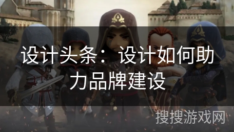 设计头条：设计如何助力品牌建设