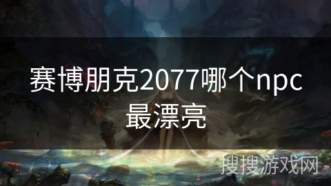 赛博朋克2077哪个npc最漂亮