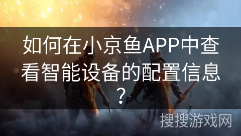 如何在小京鱼APP中查看智能设备的配置信息？