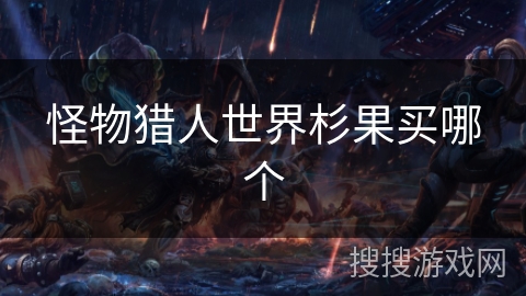 怪物猎人世界杉果买哪个