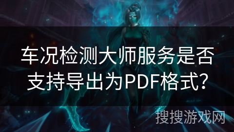 车况检测大师服务是否支持导出为PDF格式？