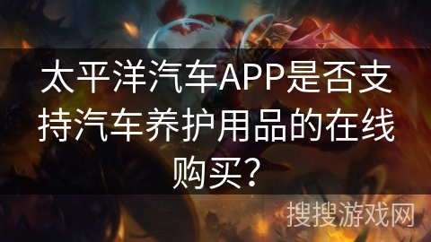 太平洋汽车APP是否支持汽车养护用品的在线购买？