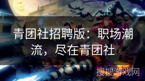 青团社招聘版：职场潮流，尽在青团社