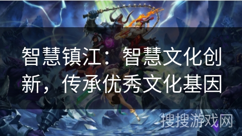 智慧镇江：智慧文化创新，传承优秀文化基因