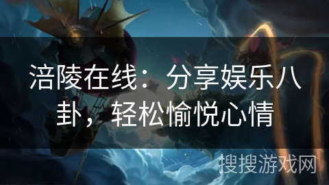 涪陵在线：分享娱乐八卦，轻松愉悦心情