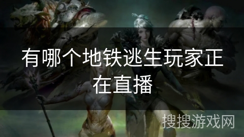 有哪个地铁逃生玩家正在直播
