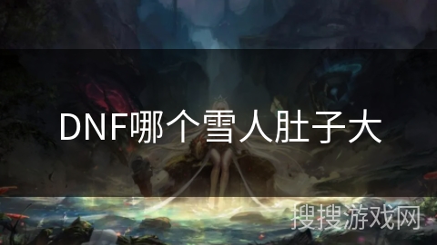 DNF哪个雪人肚子大