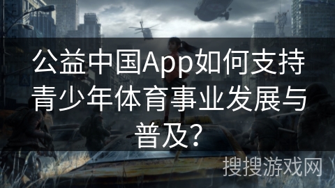 公益中国App如何支持青少年体育事业发展与普及？