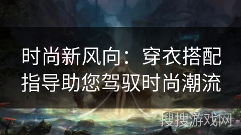 时尚新风向：穿衣搭配指导助您驾驭时尚潮流