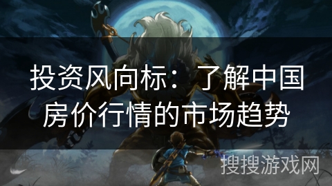 投资风向标：了解中国房价行情的市场趋势
