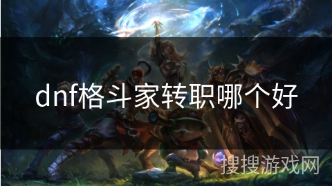 dnf格斗家转职哪个好