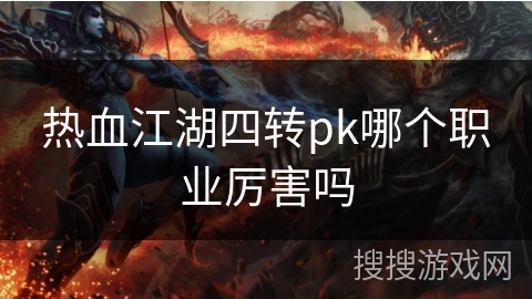 热血江湖四转pk哪个职业厉害吗
