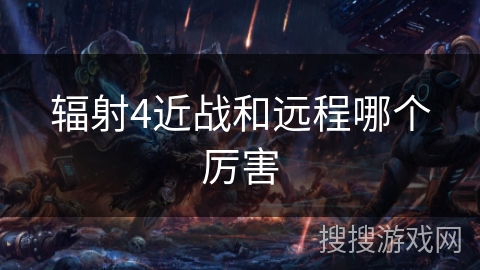 辐射4近战和远程哪个厉害