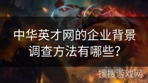 中华英才网的企业背景调查方法有哪些？