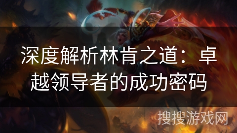 深度解析林肯之道：卓越领导者的成功密码